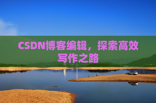 CSDN博客编辑，探索高效写作之路